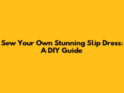 Sew Your Own Stunning Slip Dress: A DIY Guide