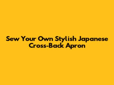 Sew Your Own Stylish Japanese Cross-Back Apron