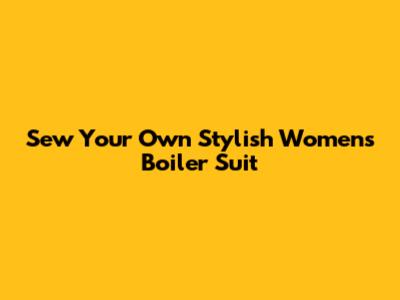 Sew Your Own Stylish Women's Boiler Suit