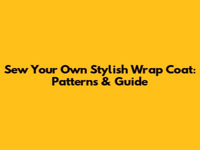 Sew Your Own Stylish Wrap Coat: Patterns & Guide