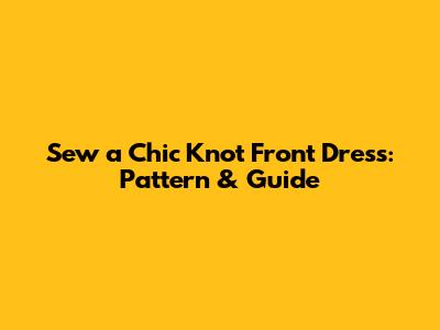 Sew a Chic Knot Front Dress: Pattern & Guide