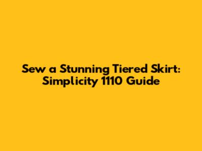 Sew a Stunning Tiered Skirt: Simplicity 1110 Guide