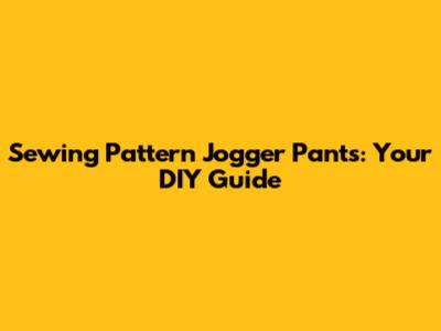 Sewing Pattern Jogger Pants: Your DIY Guide