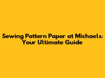 Sewing Pattern Paper at Michaels: Your Ultimate Guide