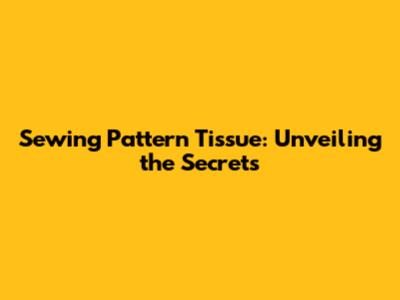 Sewing Pattern Tissue: Unveiling the Secrets