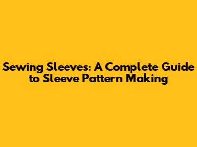 Sewing Sleeves: A Complete Guide to Sleeve Pattern Making