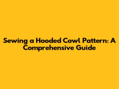 Sewing a Hooded Cowl Pattern: A Comprehensive Guide