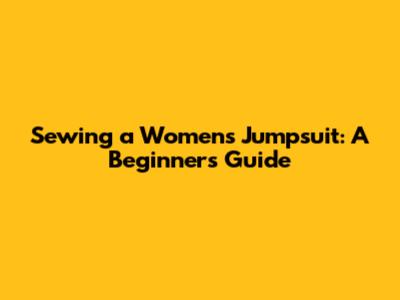 Sewing a Women's Jumpsuit: A Beginner's Guide