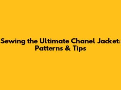 Sewing the Ultimate Chanel Jacket: Patterns & Tips