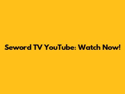 Seword TV YouTube: Watch Now!