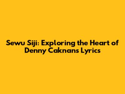 Sewu Siji: Exploring the Heart of Denny Caknan's Lyrics