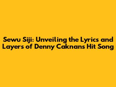 Sewu Siji: Unveiling the Lyrics and Layers of Denny Caknan's Hit Song