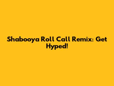 Shabooya Roll Call Remix: Get Hyped!