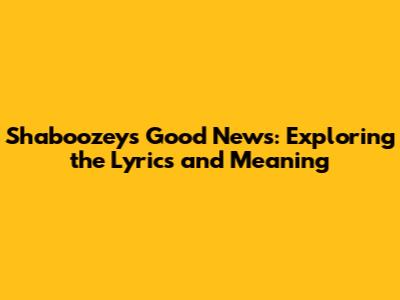 Shaboozey's 'Good News': Exploring the Lyrics and Meaning