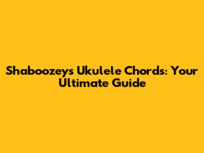 Shaboozey's Ukulele Chords: Your Ultimate Guide