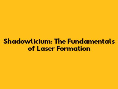 Shadowlicium: The Fundamentals of Laser Formation