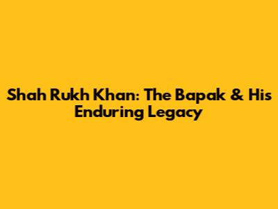 Shah Rukh Khan: The Bapak & His Enduring Legacy