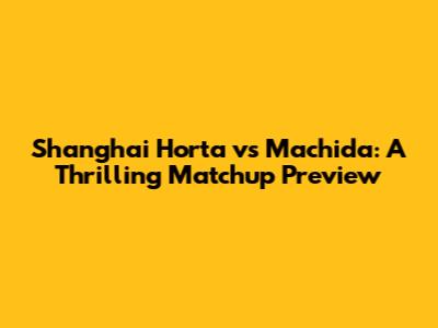 Shanghai Horta vs Machida: A Thrilling Matchup Preview