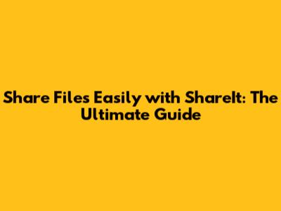 Share Files Easily with ShareIt: The Ultimate Guide