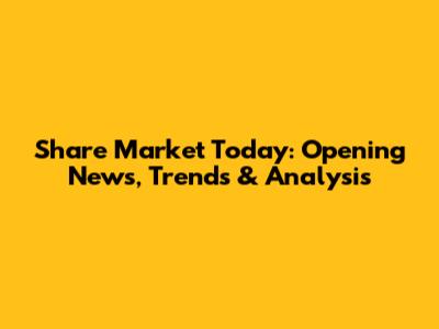 Share Market Today: Opening News, Trends & Analysis