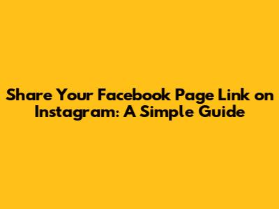 Share Your Facebook Page Link on Instagram: A Simple Guide