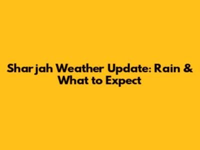 Sharjah Weather Update: Rain & What to Expect