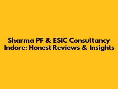Sharma PF & ESIC Consultancy Indore: Honest Reviews & Insights