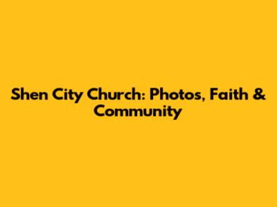Shen City Church: Photos, Faith & Community
