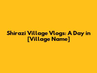 Shirazi Village Vlogs: A Day in [Village Name]
