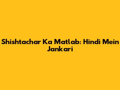 Shishtachar Ka Matlab: Hindi Mein Jankari