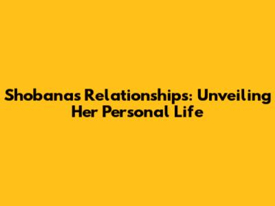 Shobana's Relationships: Unveiling Her Personal Life