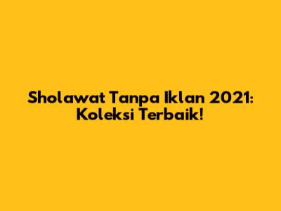 Sholawat Tanpa Iklan 2021: Koleksi Terbaik!
