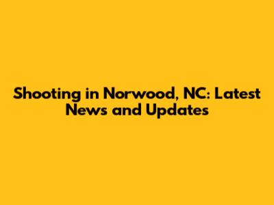 Shooting in Norwood, NC: Latest News and Updates