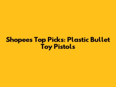 Shopee's Top Picks: Plastic Bullet Toy Pistols