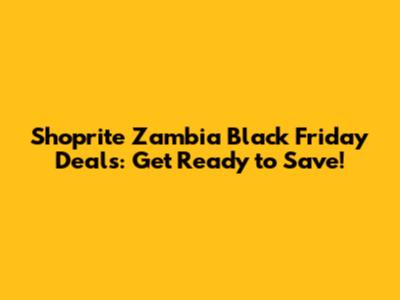 Shoprite Zambia Black Friday Deals: Get Ready to Save!