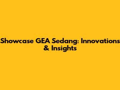 Showcase GEA Sedang: Innovations & Insights