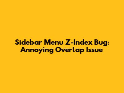 Sidebar Menu Z-Index Bug: Annoying Overlap Issue