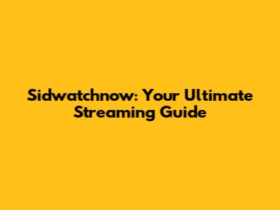 Sidwatchnow: Your Ultimate Streaming Guide