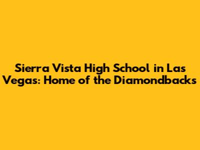 Sierra Vista High School in Las Vegas: Home of the Diamondbacks