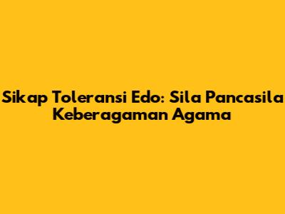 Sikap Toleransi Edo: Sila Pancasila Keberagaman Agama