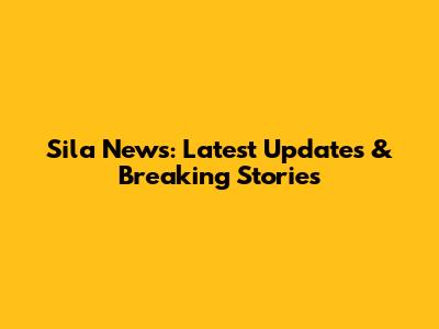 Sila News: Latest Updates & Breaking Stories