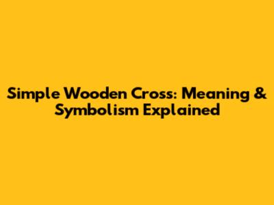 Simple Wooden Cross: Meaning & Symbolism Explained