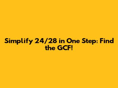 Simplify 24/28 in One Step: Find the GCF!