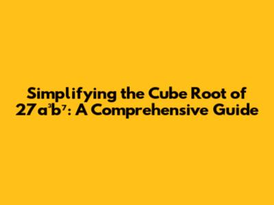 Simplifying the Cube Root of 27a³b⁷: A Comprehensive Guide