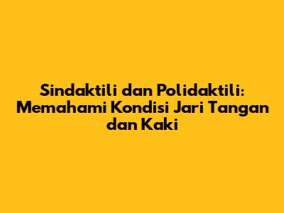 Sindaktili dan Polidaktili: Memahami Kondisi Jari Tangan dan Kaki