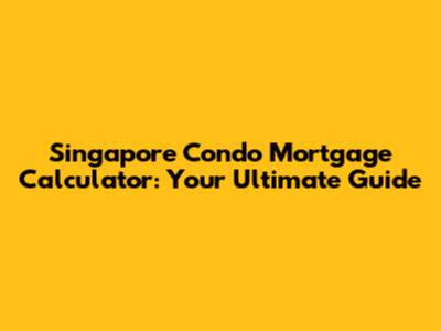 Singapore Condo Mortgage Calculator: Your Ultimate Guide