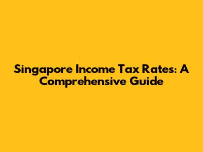Singapore Income Tax Rates: A Comprehensive Guide