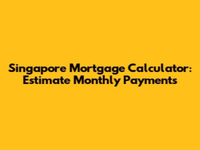 Singapore Mortgage Calculator: Estimate Monthly Payments