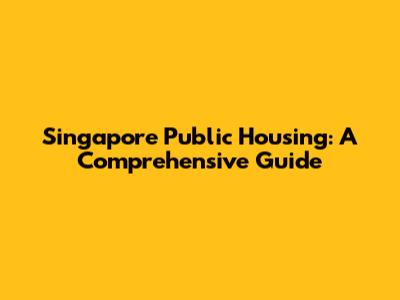 Singapore Public Housing: A Comprehensive Guide