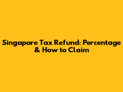 Singapore Tax Refund: Percentage & How to Claim